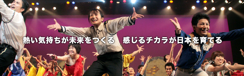 熱い気持ちが未来をつくる　感じるチカラが日本を育てる