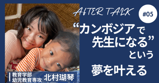 「“カンボジアで先生になる” という夢を叶える」教育学部 幼児教育専攻 北村瑚琴 【アフタートーークVol.5】