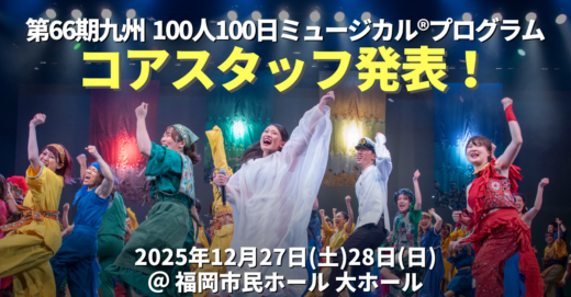 第66期九州100人100日ミュージカル®プログラム、コアスタッフ発表