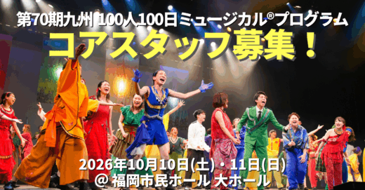 第70期九州100人100日ミュージカルⓇプログラム コアスタッフ募集！