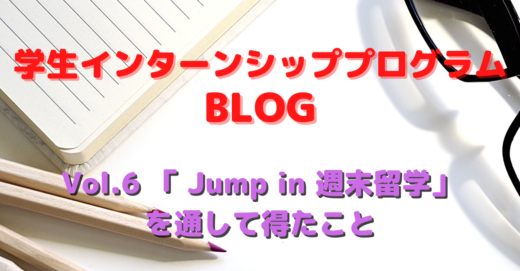 学生インターンシッププログラム Vol.6「 Jump in 週末留学」を通して得たこと