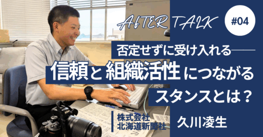 「否定せず受け入れる ―コモンビートが教えてくれた、信頼と組織活性につながるスタンスとは？」株式会社 北海道新聞社 久川凌生 【アフタートーークVol.4】