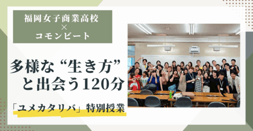 多様な “生き方” と出会う120分 【福岡女子商業高校 × コモンビート「ユメカタリバ」特別授業】