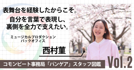 「表舞台を経験したからこそ。自分を言葉で表現し、裏側を全力で支えたい」コモンビート事務局 バックオフィス 西村菫【パンゲア図鑑 Vol.2】